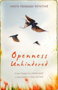 Title: Openness Unhindered: Further Thoughts of an Unlikely Convert on Sexual Identity and Union with Christ, Author: Rosaria Champagne Butterfield