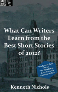 Title: Great Writers Steal Presents: What Can Writers Learn From the Best Short Stories of 2012?, Author: Kenneth Nichols