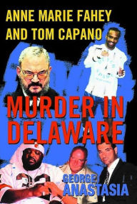 Title: Murder in Delaware: Anne Marie Fahey and Tom Capano, Author: George Anastasia