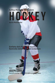 Title: Aufbau mentaler Starke beim Hockey durch Meditation: Entfalte dein Potenzial durch die Kontrolle deiner inneren Gedanken, Author: Joseph Correa