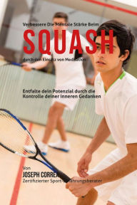 Title: Verbessere die mentale Starke beim Squash durch den Einsatz von Meditation: Entfalte dein Potenzial durch die Kontrolle deiner inneren Gedanken, Author: Joseph Correa