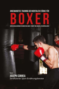Title: Angewandtes Training der mentalen Starke fur Boxer: Nutze Visualisierungstechniken um Angst, Furcht und Zweifel zu Kontrollieren, Author: Joseph Correa