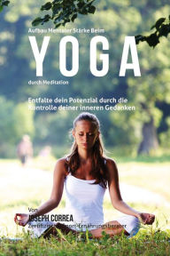 Title: Aufbau mentaler Starke beim Yoga durch Meditation: Entfalte dein Potenzial durch die Kontrolle deiner inneren Gedanken, Author: Joseph Correa