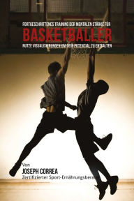 Title: Fortgeschrittenes Training der mentalen Starke fur Basketballer: Nutze Visualisierungen um dein Potenzial zu entfalten, Author: Joseph Correa