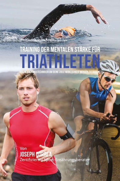 Training der mentalen Starke fur Triathleten: Visualisierungstechniken um deine Ziele Wirklichkeit werden zu lassen