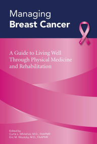 Title: Managing Breast Cancer: A Guide to Living Well Through Physical Medicine and Rehabilitation, Author: Curtis L. Whitehair