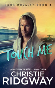 Title: Touch Me (Rock Royalty Series #4), Author: Christie Ridgway
