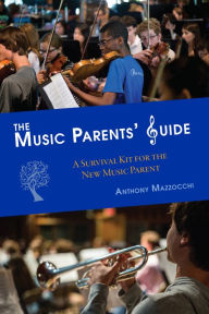 Title: The Music Parents' Guide : A Survival Kit for the New Music Parent, Author: Anthony Mazzocchi