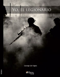 Title: Yo, el legionario. La Legion Extranjera Francesa. Leyenda y realidad, Author: George de Vigne