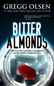 Title: Bitter Almonds: The True Story of Mothers, Daughters and the Seattle Cyanide Murders, Author: Gregg Olsen