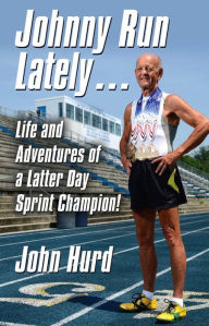 Title: JOHNNY RUN LATELY: The Life and Adventures of a Latter Day Sprint Champion, Author: John Hurd