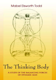 Title: The Thinking Body: A Study of the Balancing Forces of Dynamic Man, Author: Mable Ellsworth Todd