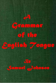 Title: A Grammar of the English Tongue by Samuel Johnson, Author: Samuel Johnson