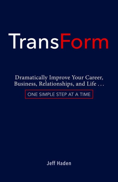 TransForm: Dramatically Improve Your Career, Business, Relationships, and Life...One Simple Step at a Time