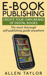 Title: E-book Publishing: Create Your Own Brand of Digital Books, Author: Allen Taylor