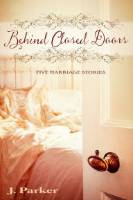 Title: Behind Closed Doors: Five Marriage Stories, Author: J. Parker