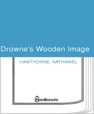 Title: Drowne's Wooden Image, Author: Nathaniel Hawthorne