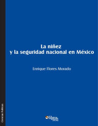 Title: La ninez y la seguridad nacional en Mexico, Author: Enrique Flores Morado