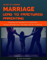 Title: Do Not Let a Broken Marriage Lead to Fractured Parenting, Author: Chris Abrams