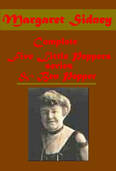 Margaret Sidney Complete Five Little Peppers Series & Ben Pepper - Five Little Peppers and How They Grew Midway Grown Up Abroad at School and their Friends The Adventures of Joel Pepper