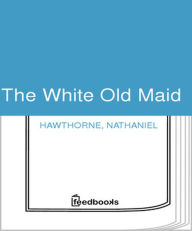 Title: The White Old Maid, Author: Nathaniel Hawthorne