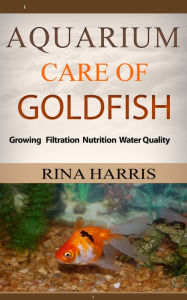 Title: Aquarium Care Of Goldfish : Growing Filtration Nutrition Water Quality, Author: Rina Harris