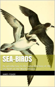 Title: Sea-birds : an introduction to the natural history of the sea-birds of the North Atlantic, Author: James Fisher