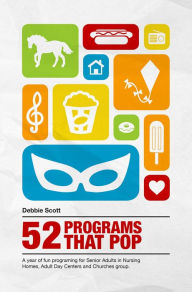 Title: 52 Programs That Pop: A year of fun programming for senior adults in nursing homes, adult daycare, and church groups, Author: Debbie Scott