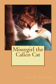 Title: Missygirl the Calico Cat, Author: Neil E. Clement