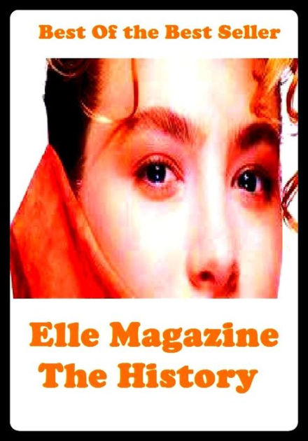 Best of the Best Sellers Elle Magazine The History (newspaper, magazine,  horoscope, letter, missive, document, store, hoard, depot, conservatory,  storehouse, magazine) by Resounding Wind Publishing, eBook