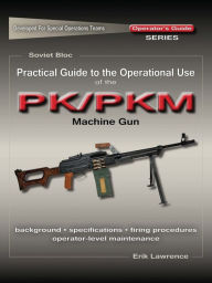 Title: Practical Guide to the Operational Use of the PK/PKM Machine Gun, Author: Erik Lawrence