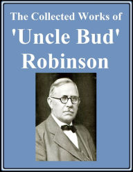 Title: The Collected Works of 'Uncle Bud' Robinson, Author: Reuben A. (Bud) Robinson