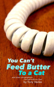 Title: You Can't Feed Butter to a Cat, Author: Tony Vavlas