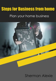 Title: Steps for Business from home: Plan your home business, Author: Sherman Alexie