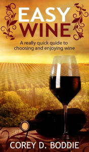 Title: Easy Wine: A Really Quick Guide To Choosing and Enjoying Wine, Author: Corey Boddie