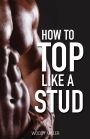 How To Top Like A Stud: A Penetrating Guide to Gay Sex