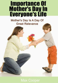 Title: Importance Of Mother's Day In Everyone's Life: Mother's Day Is A Day Of Great Relevance, Author: Max Cooper