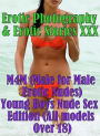 Erotica Nudes: Erotic Photography & Erotic Stories XXX M4M (Male for Male Erotic Nudes) Young Boys Nude Sex Edition (All models Over 18) ( Erotic Photography, Erotic Stories, Nude Photos, Naked, Adult Nudes, Domination, Lesbian, She-male, Gay, Fetish )
