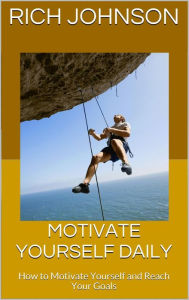 Title: Motivate Yourself Daily: How to Motivate Yourself and Reach Your Goals, Author: Rich Johnson
