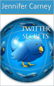 Title: Twitter Secrets: What No One Will Tell You about Twitter, Author: Jennifer Carney