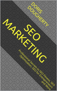 Title: SEO Marketing: Professional Secrets to SEO Fitness, SEO Optimization, SEO for Entrepreneurs and More, Author: Doris Dougherty