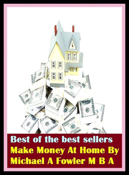 Best of the Best Sellers Make Money At Home By Michael A Fowler M B A (cash, hard cash, ready money, the means, the wherewithal, funds, specie, silver, currency)