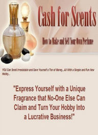 Title: Best Easy Income eBook on Cash for Scents - How to Make and Sell Your Own Perfume? Best Extra Income or Second job eBook..., Author: colin lian