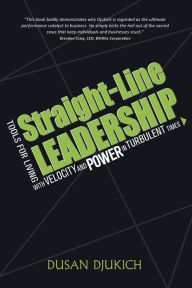 Title: Straight-Line Leadership: Tools for Living with Velocity and Power in Turbulent Times, Author: Dusan Djukich
