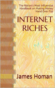 Title: Internet Riches: The Nation's Most Influential Handbook on Making Money Hand Over Fist, Author: James Homan