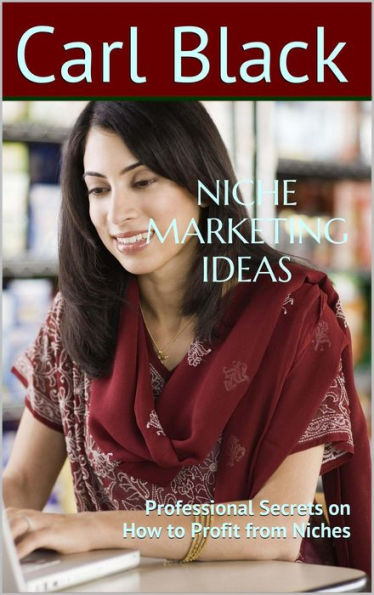 Niche Marketing Ideas: Professional Secrets on How to Profit from Niches