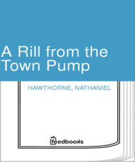 Title: A Rill from the Town Pump, Author: Nathaniel Hawthorne