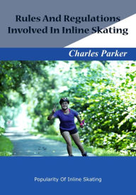 Title: Rules And Regulations Involved In Inline Skating, Author: Charles Parker