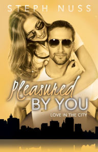 Title: Pleasured By You (Love in the City Book 3), Author: Steph Nuss