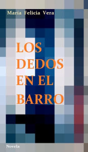 Title: Los dedos en el barro, Author: Maria Felicia Vera